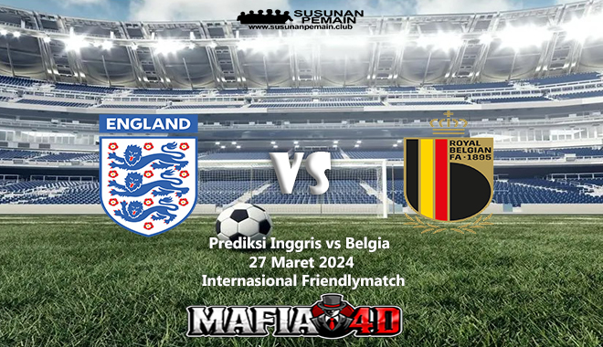 Prediksi Inggris vs Belgia Internasional Friendlymatch 27 Maret 2024